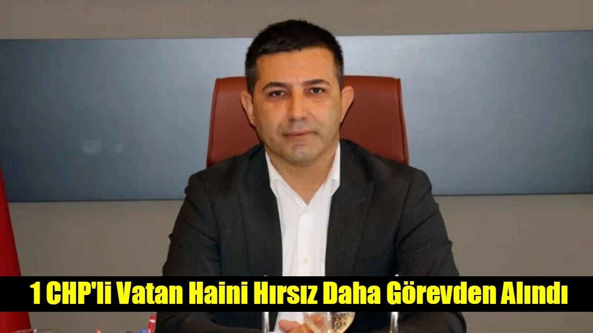 1 CHP'li Vatan Haini Hırsız Daha G&ouml;revden Alındı