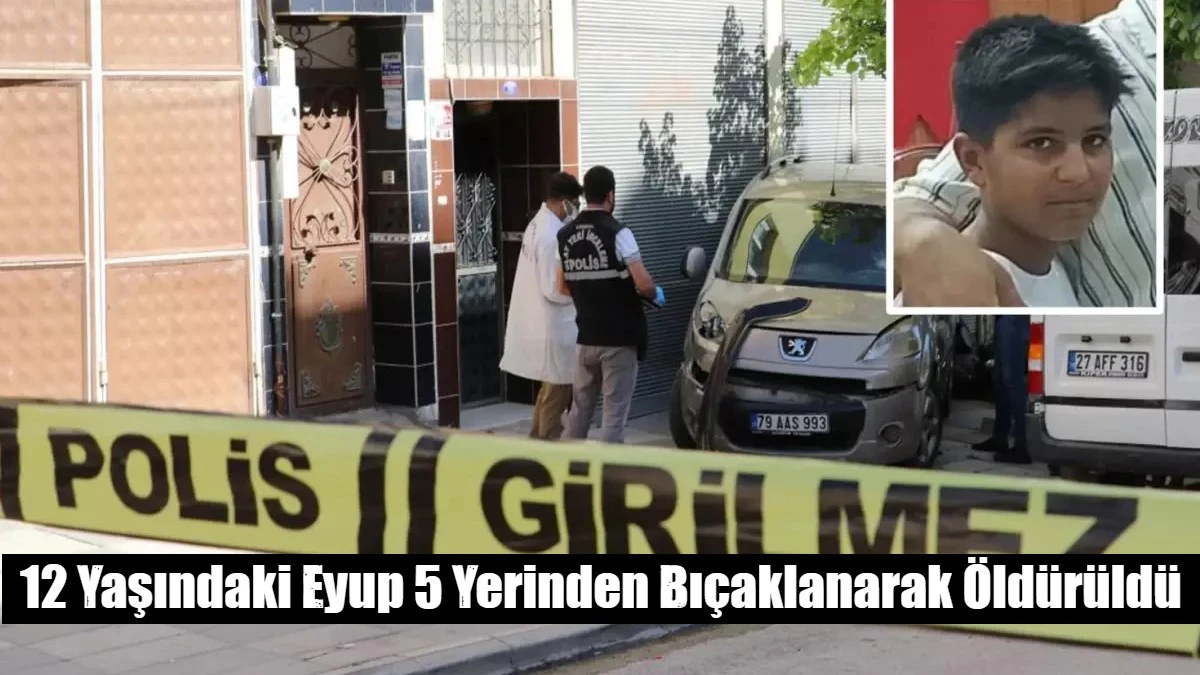 12 Yaşındaki Eyup 5 Yerinden Bıçaklanarak Öldürüldü