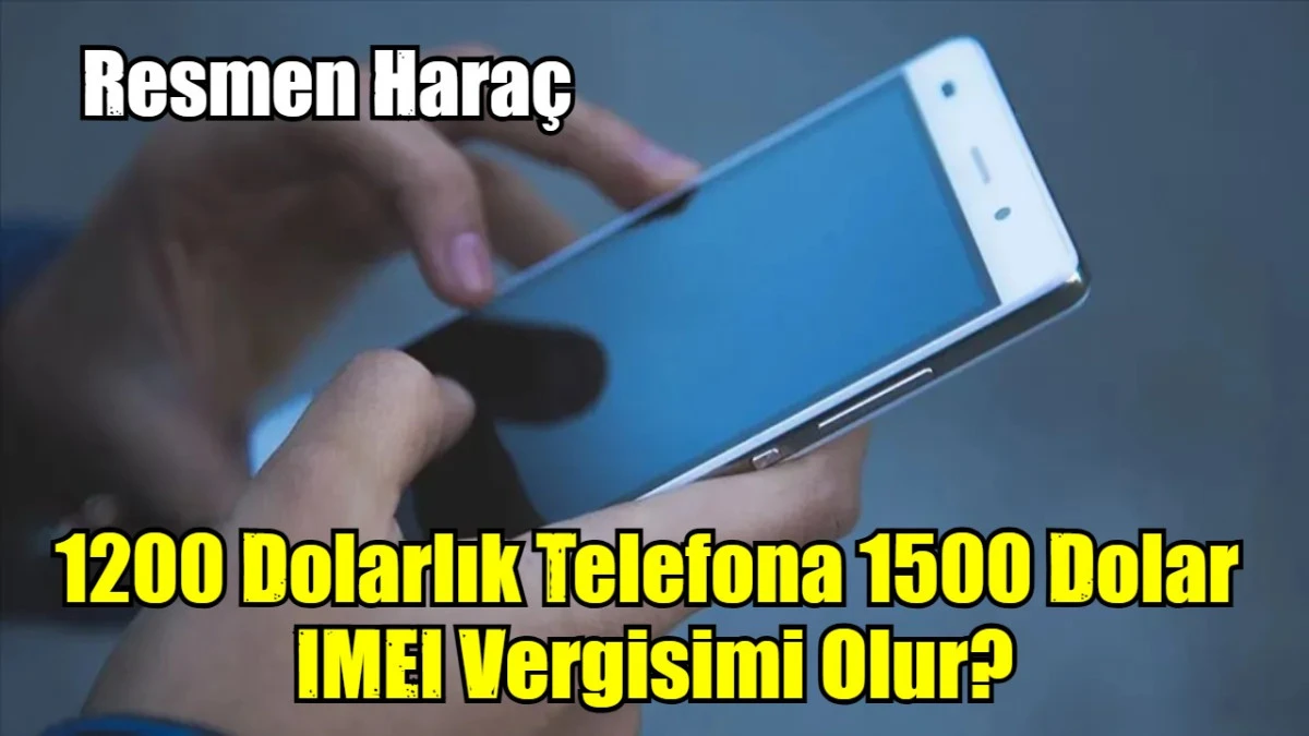 1200 Dolarlık Telefona 1500 Dolar  IMEI Vergisimi Olur?
