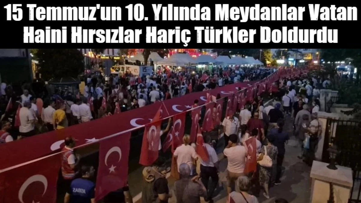 15 Temmuz'un 10. Yılında Meydanlar Vatan Haini Hırsızlar Hari&ccedil; T&uuml;rkler Doldurdu
