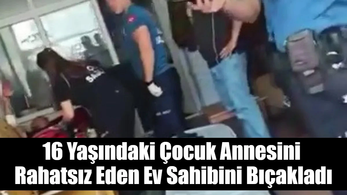 16 Yaşındaki Çocuk Annesini  Rahatsız Eden Ev Sahibini Bıçakladı