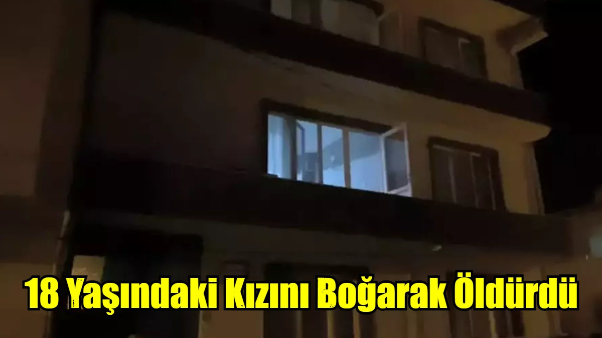 18 Yaşındaki Kızını Boğarak Öldürdü