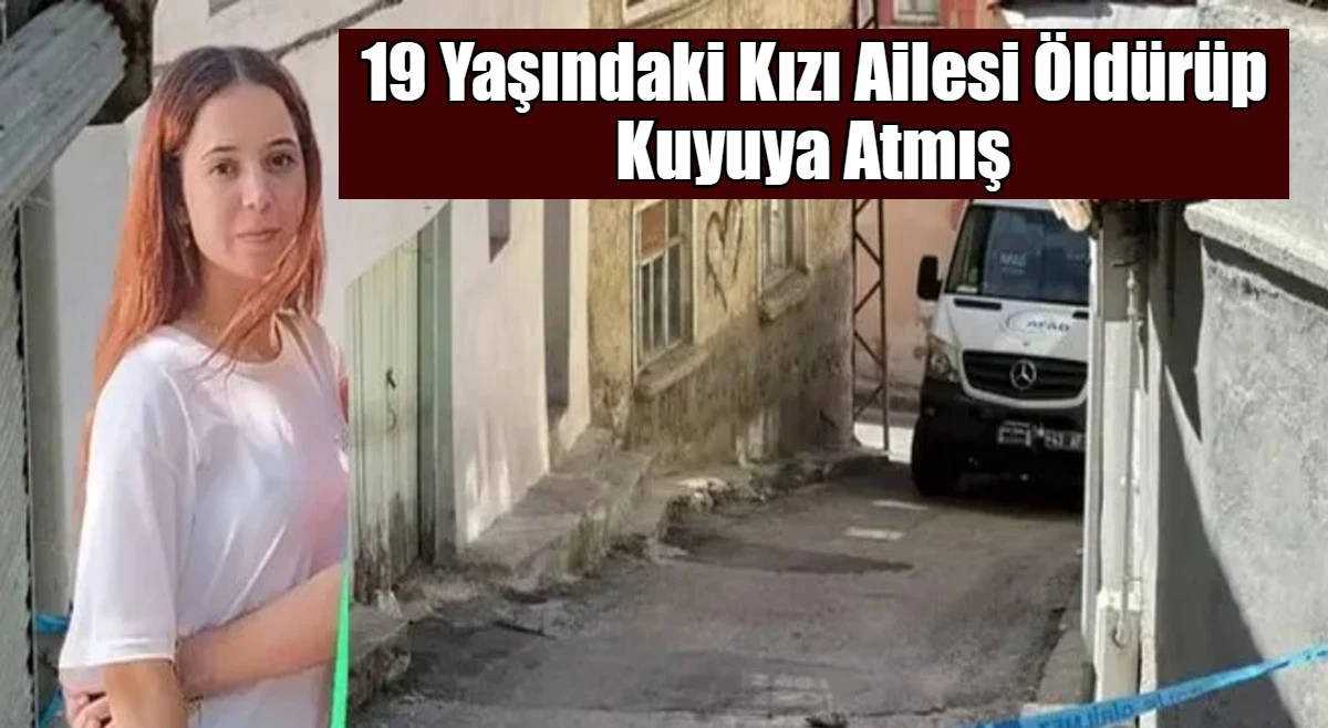 19 Yaşındaki Kızı Ailesi Öldürüp Kuyuya Atmış