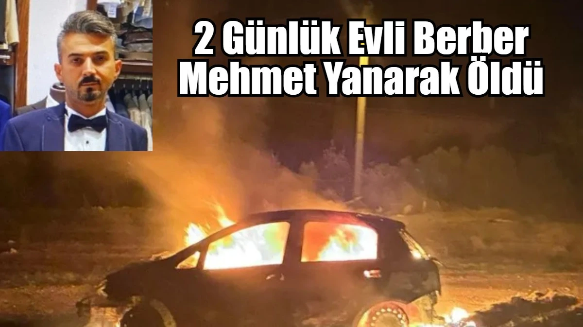 2 Günlük Evli Berber Mehmet Yanarak Öldü