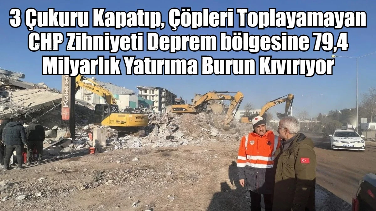 3 &Ccedil;ukuru Kapatıp, &Ccedil;&ouml;pleri Toplayamayan CHP Zihniyeti Deprem b&ouml;lgesine 79,4 Milyarlık Yatırıma Burun Kıvırıyor