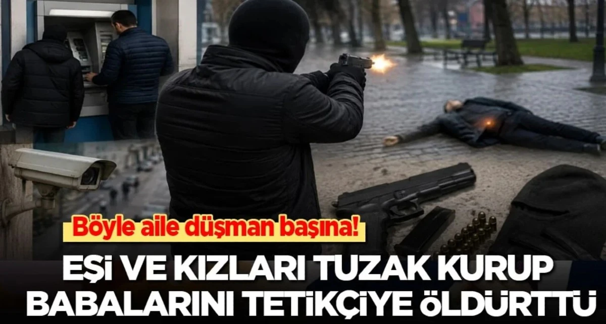  3 kızı ve eşi tuzak kurup babalarını tetik&ccedil;iye &ouml;ld&uuml;rtt&uuml;!