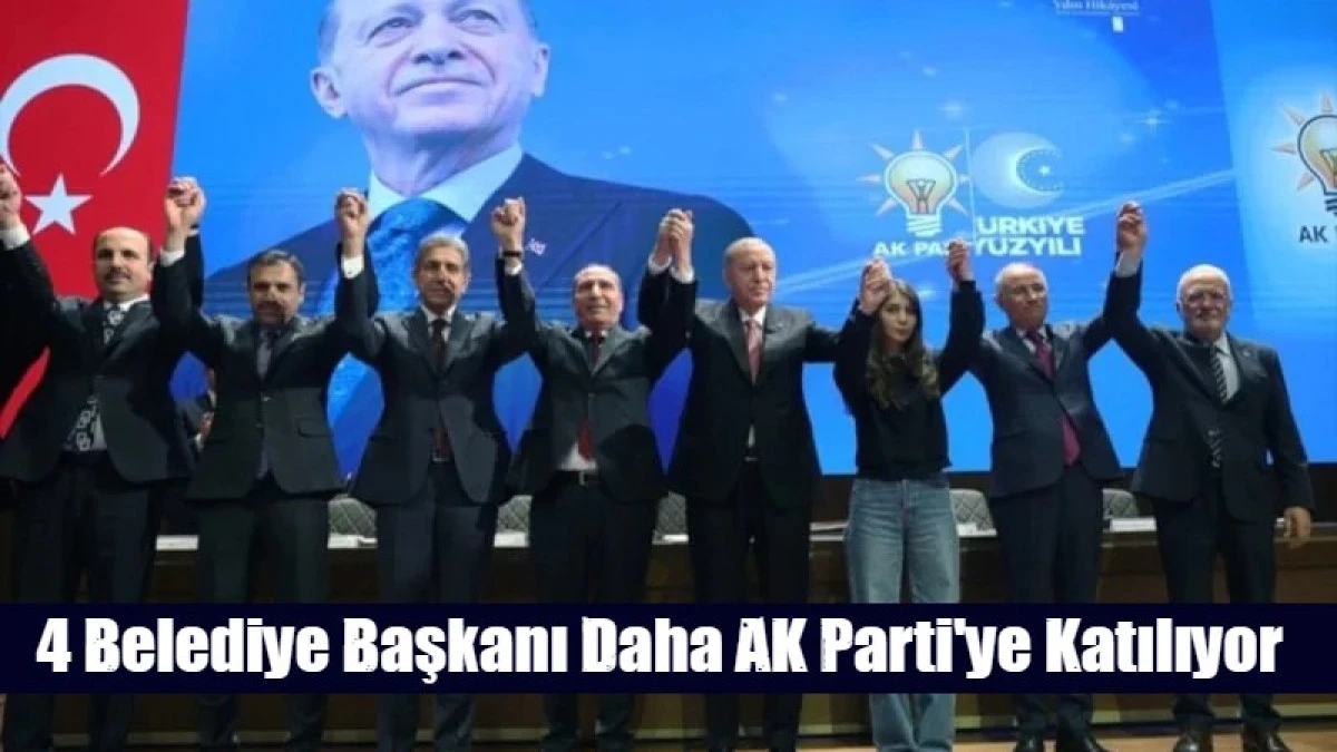 4 Belediye Başkanı Daha AK Parti'ye Katılıyor
