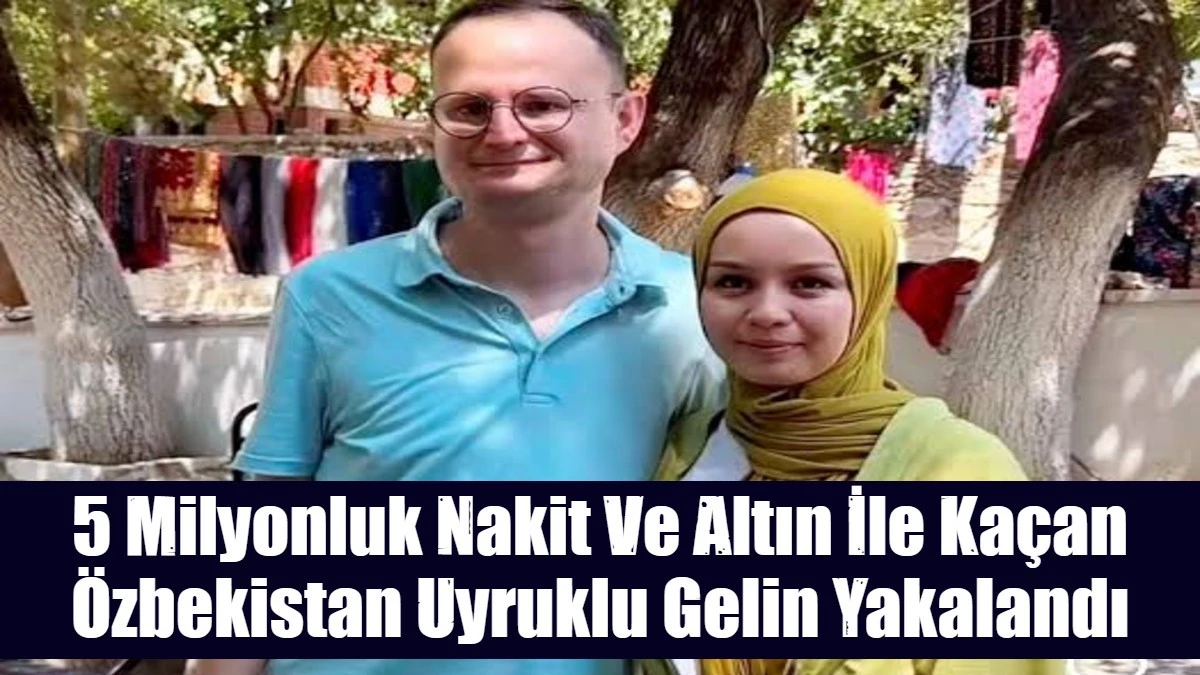 5 Milyonluk Nakit Ve Altın İle Ka&ccedil;an &Ouml;zbekistan Uyruklu Gelin Yakalandı
