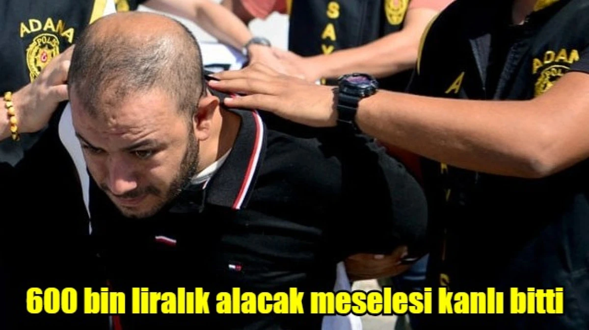 600 bin liralık alacak meselesi kanlı bitti