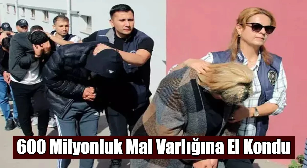 600 Milyonluk Mal Varlığına El Kondu