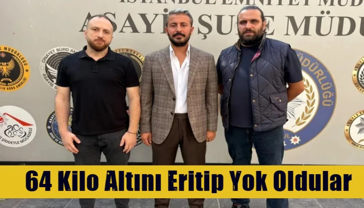 64 Kilo Altını Eritip Yok Oldular