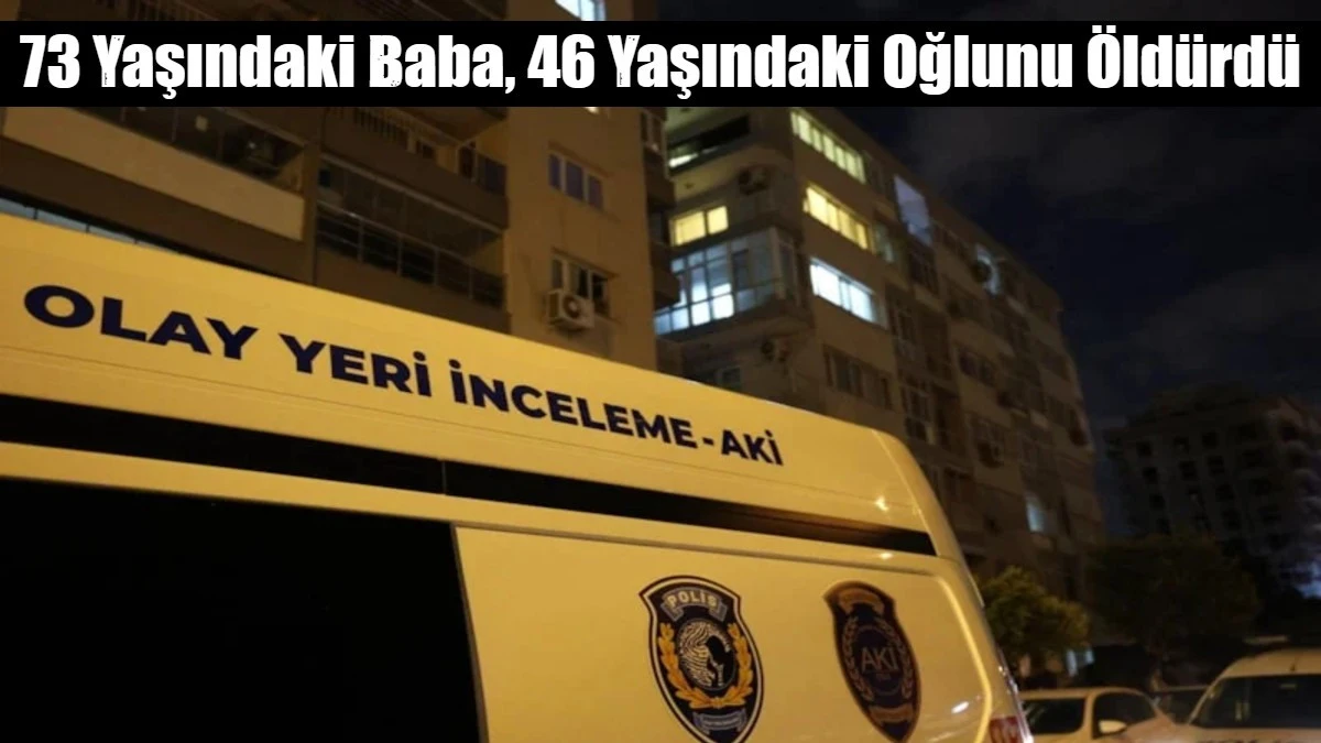 73 Yaşındaki Baba, 46 Yaşındaki Oğlunu &Ouml;ld&uuml;rd&uuml;