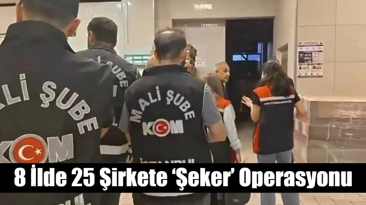 8 İlde 25 Şirkete &lsquo;Şeker&rsquo; Operasyonu