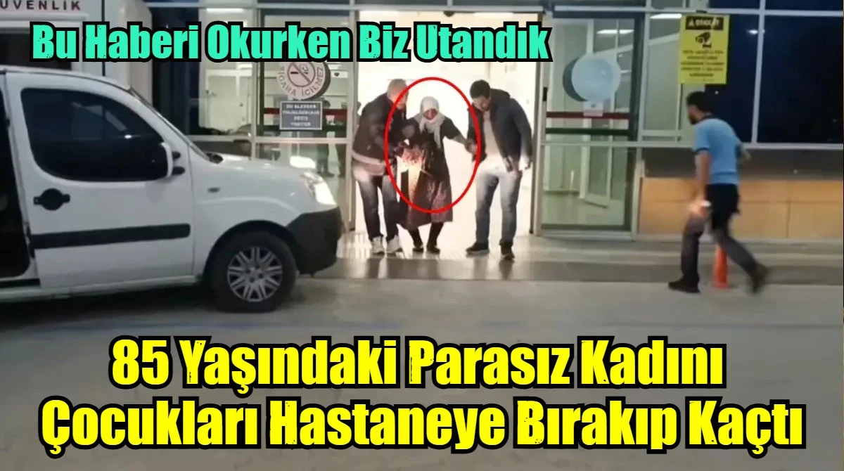 85 Yaşındaki Parasız Kadını  Çocukları Hastaneye Bırakıp Kaçtı