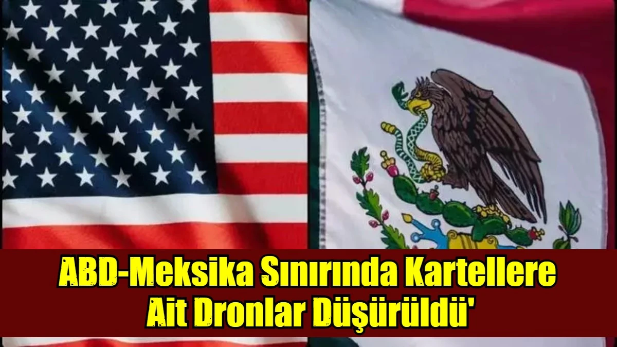 ABD-Meksika Sınırında Kartellere  Ait Dronlar D&uuml;ş&uuml;r&uuml;ld&uuml;'