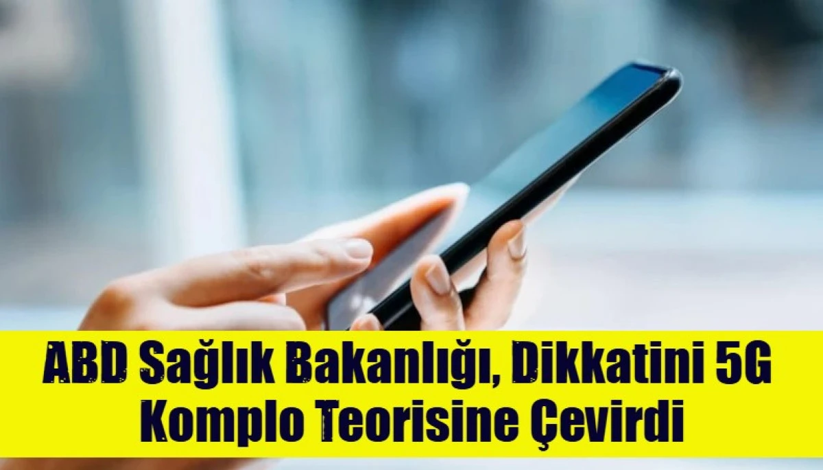 ABD Sağlık Bakanlığı, Dikkatini 5G  Komplo Teorisine &Ccedil;evirdi