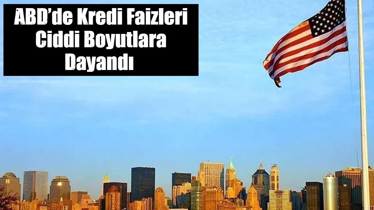 ABD&rsquo;de Kredi Faizleri Ciddi Boyutlara Dayandı 