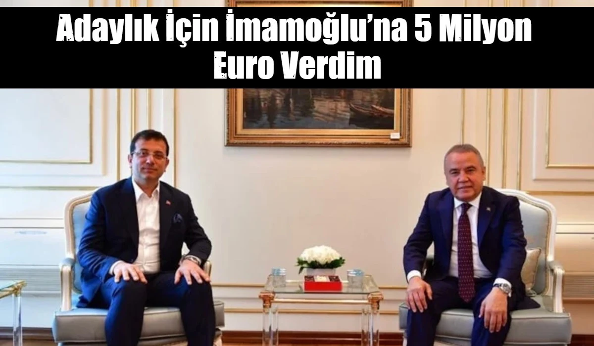 Adaylık İ&ccedil;in İmamoğlu&rsquo;na 5 Milyon  Euro Verdim