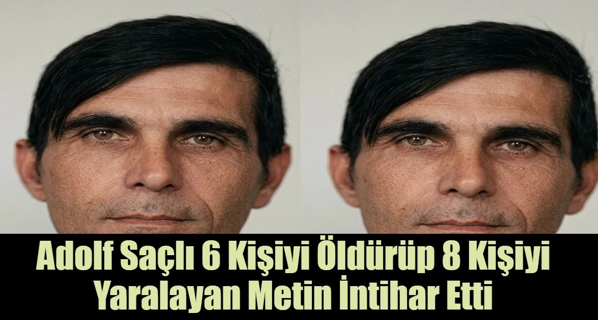 Adolf Sa&ccedil;lı 6 Kişiyi &Ouml;ld&uuml;r&uuml;p 8 Kişiyi Yaralayan Metin İntihar Etti