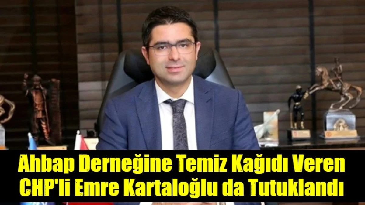 Ahbap Derneğine Temiz Kağıdı Veren CHP'li Emre Kartaloğlu da Tutuklandı