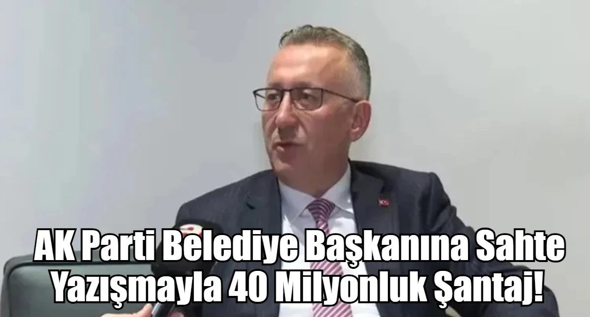 AK Parti Belediye Başkanına Sahte Yazışmayla 40 Milyonluk Şantaj! 
