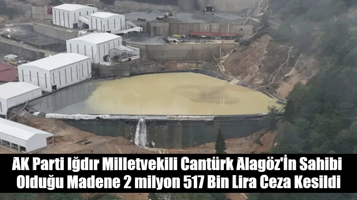 AK Parti Iğdır Milletvekili Cant&uuml;rk Alag&ouml;z'İn Sahibi  Olduğu Madene 2 milyon 517 Bin Lira Ceza Kesildi