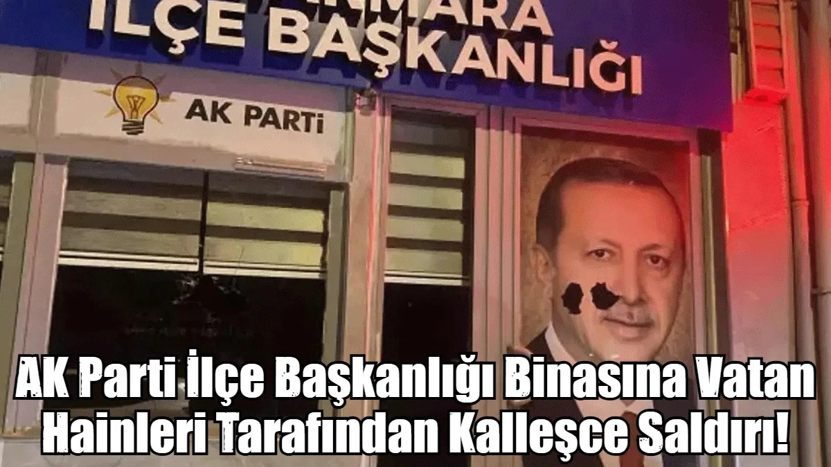 AK Parti İl&ccedil;e Başkanlığı Binasına Vatan Hainleri Tarafından Kalleşce Saldırı!