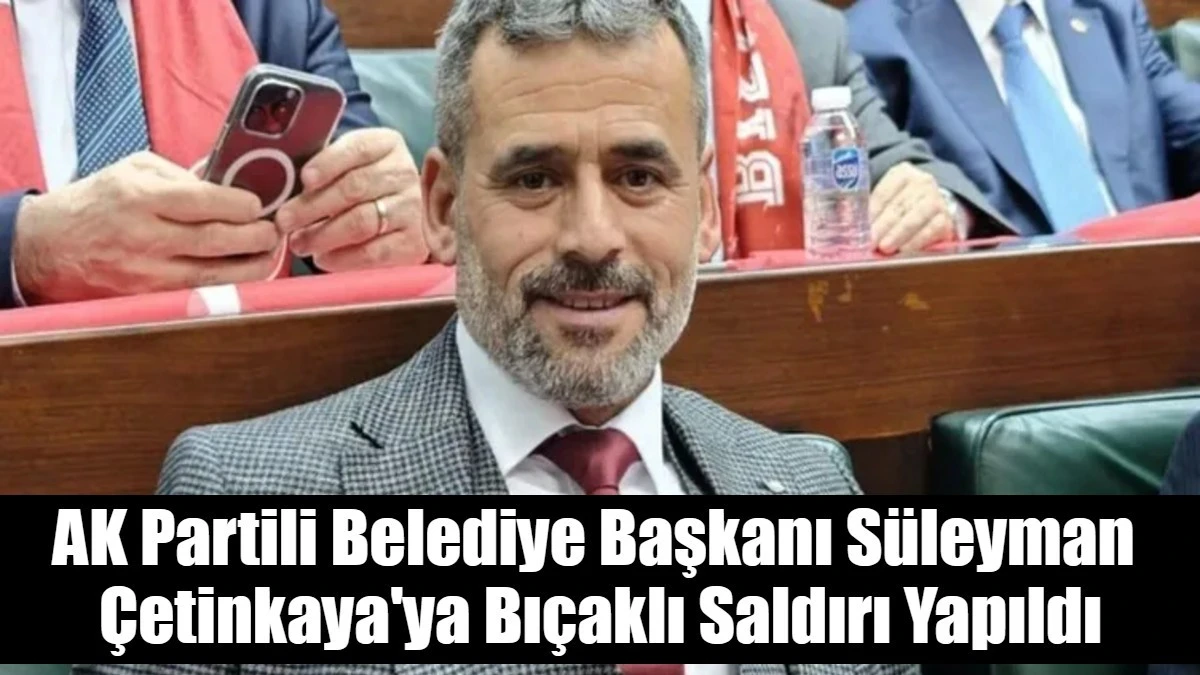 AK Partili Belediye Başkanı S&uuml;leyman  &Ccedil;etinkaya'ya Bı&ccedil;aklı Saldırı Yapıldı