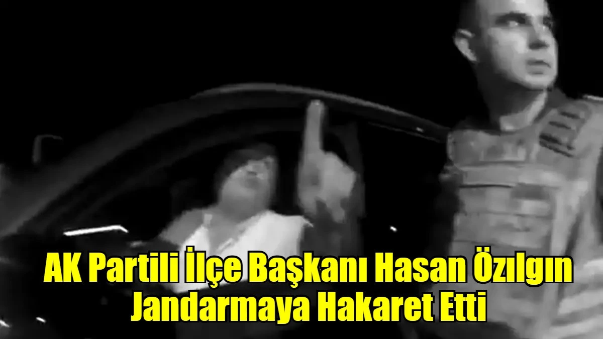 AK Partili İlçe Başkanı Hasan Özılgın Jandarmaya Hakaret Etti