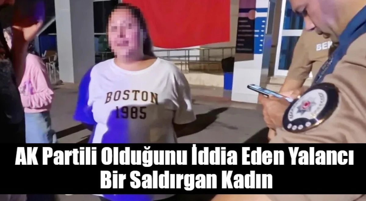 AK Partili Olduğunu İddia Eden Yalancı Bir Saldırgan Kadın