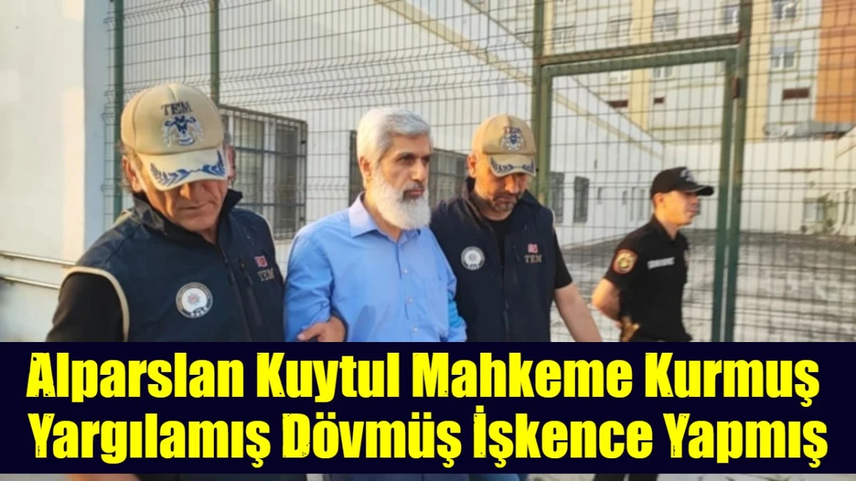 Alparslan Kuytul Mahkeme Kurmuş  Yargılamış D&ouml;vm&uuml;ş İşkence Yapmış