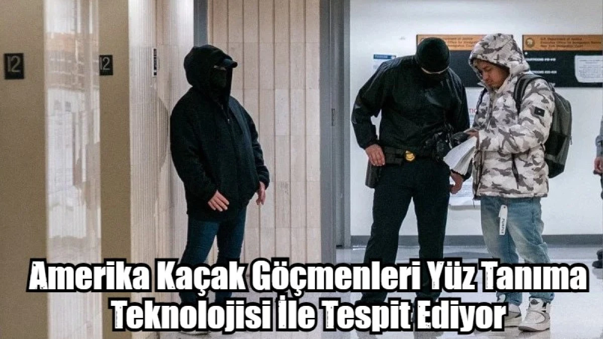 Amerika Ka&ccedil;ak G&ouml;&ccedil;menleri Y&uuml;z Tanıma Teknolojisi İle Tespit Ediyor