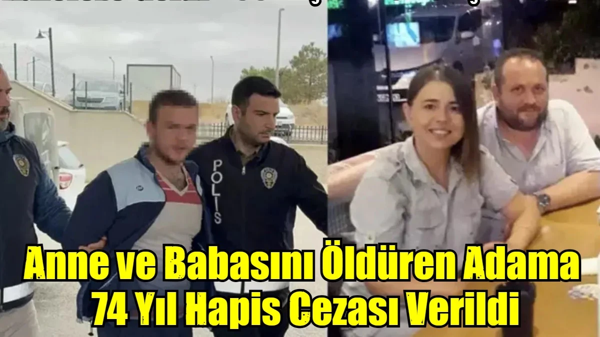 Anne ve Babasını Öldüren Adama  74 Yıl Hapis Cezası Verildi
