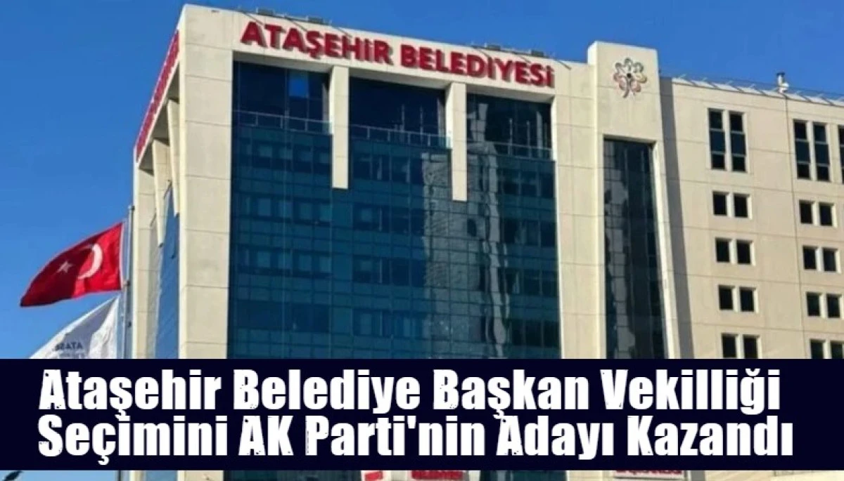 Ataşehir Belediye Başkan Vekilliği  Se&ccedil;imini AK Parti'nin Adayı Kazandı