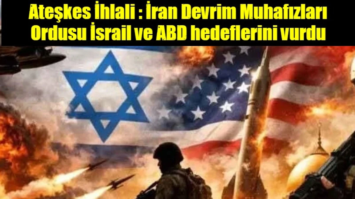 Ateşkes İhlali : İran Devrim Muhafızları Ordusu İsrail ve ABD hedeflerini vurdu