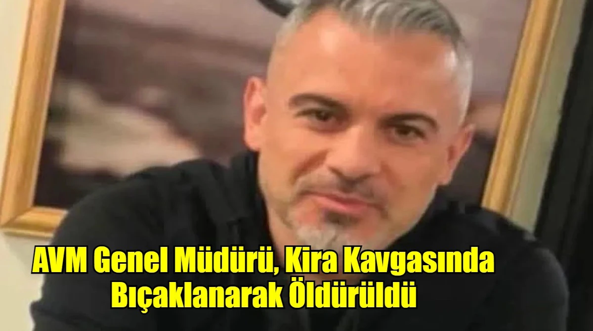  AVM Genel Müdürü, Kira Kavgasında Bıçaklanarak Öldürüldü