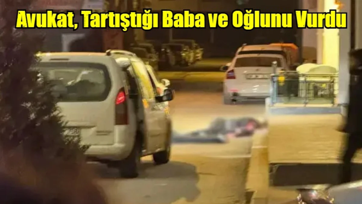 Avukat, Tartıştığı Baba ve Oğlunu Vurdu