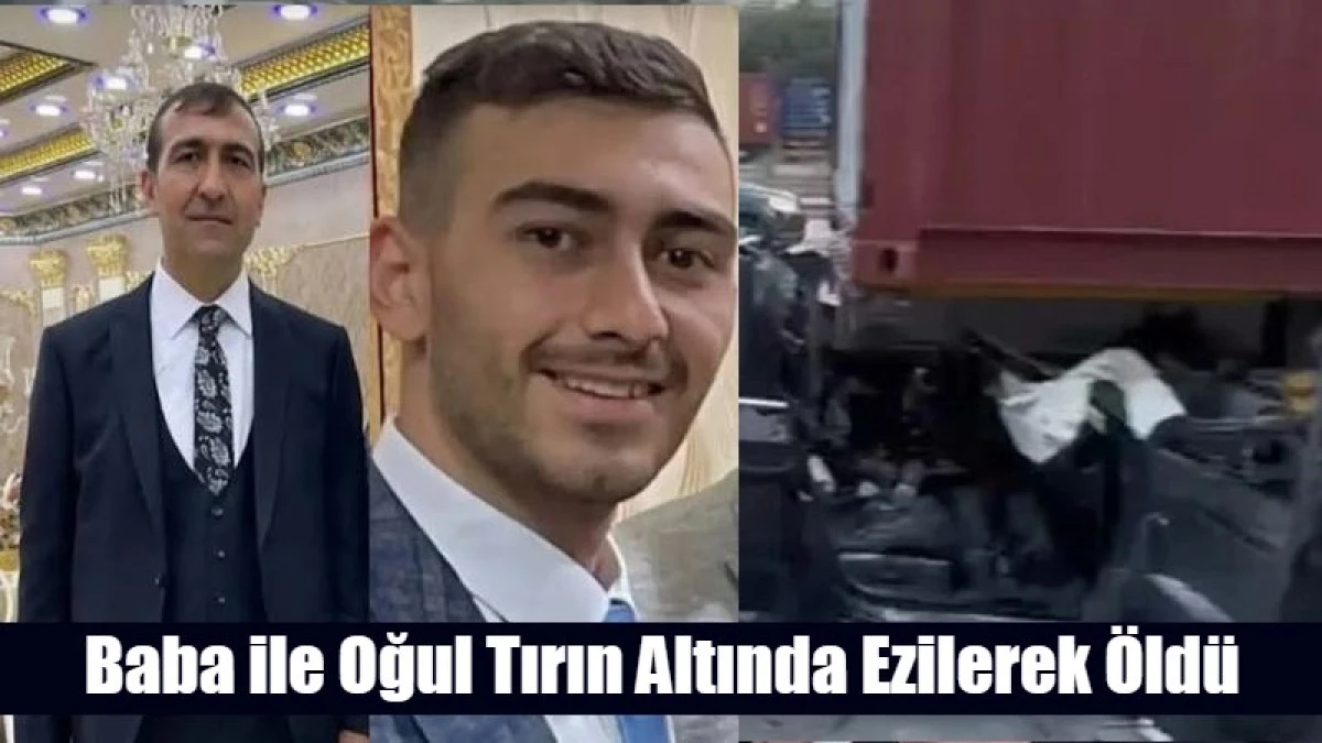 Baba ile Oğul Tırın Altında Ezilerek &Ouml;ld&uuml;