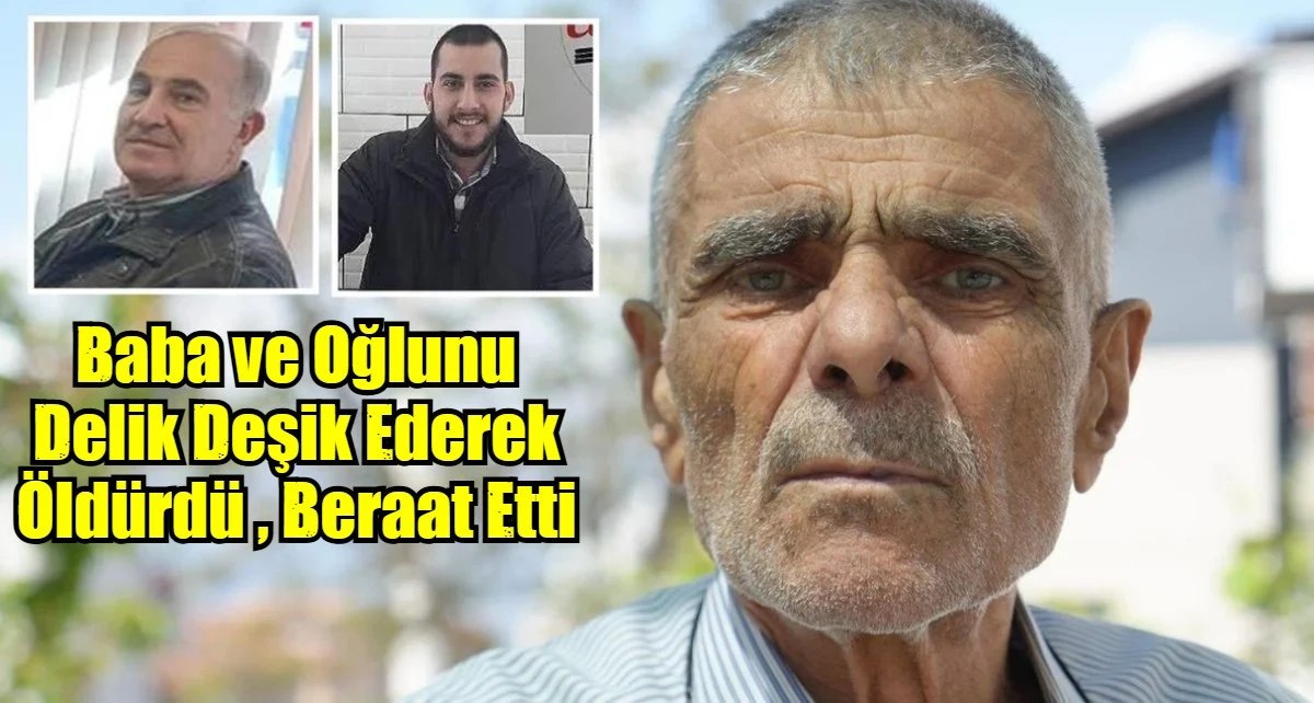 Baba ve Oğlunu Delik Deşik Ederek &Ouml;ld&uuml;rd&uuml; , Beraat Etti