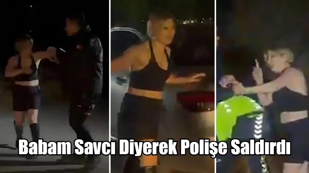 Babam Savcı Diyerek Polişe Saldırdı