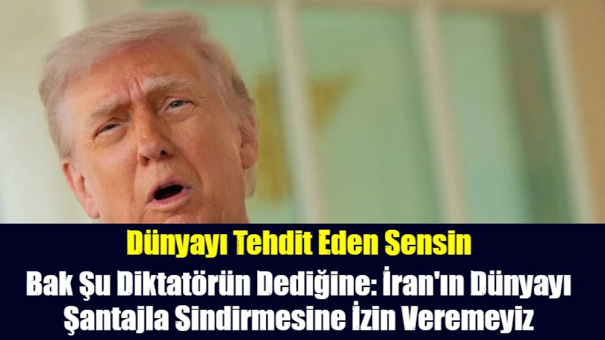 Bak Şu Diktat&ouml;r&uuml;n Dediğine: İran'ın D&uuml;nyayı Şantajla Sindirmesine İzin Veremeyiz