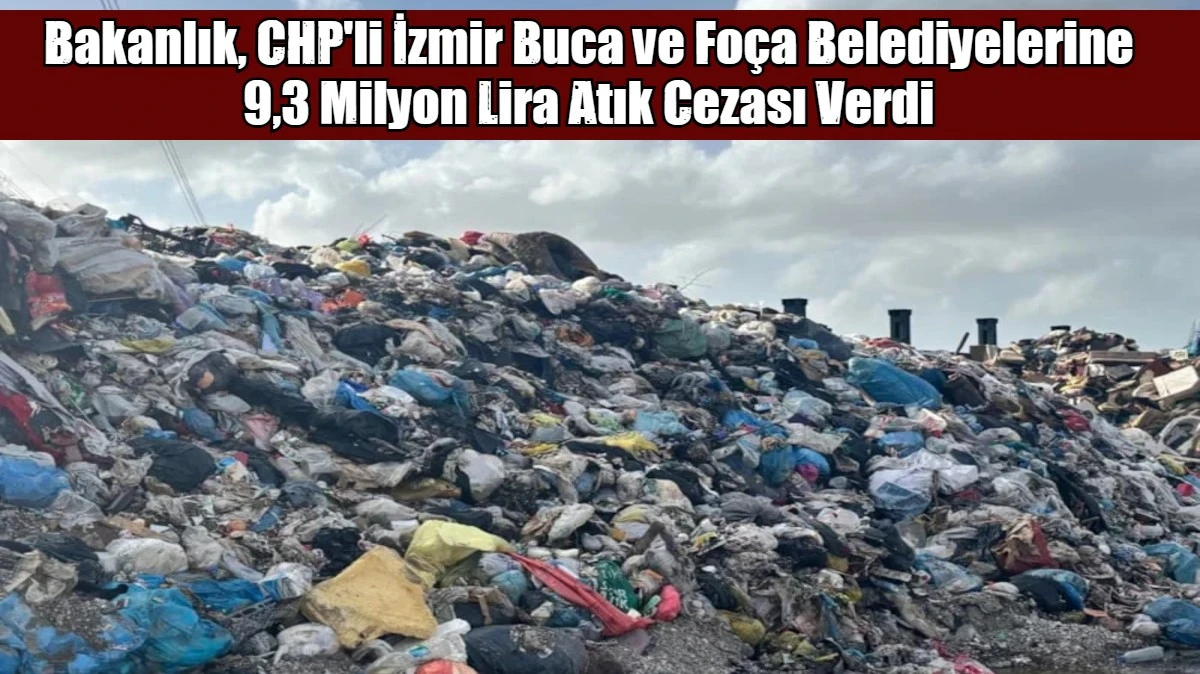 Bakanlık, CHP'li İzmir Buca ve Fo&ccedil;a Belediyelerine  9,3 Milyon Lira Atık Cezası Verdi