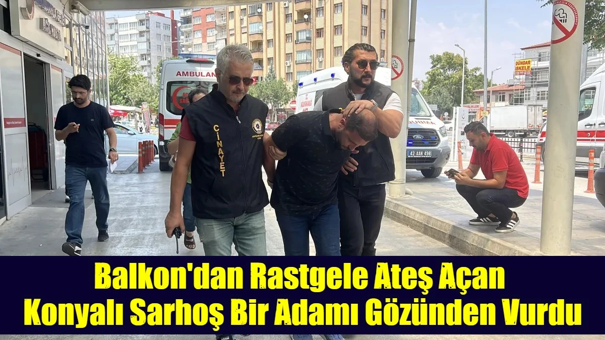 Balkon'dan Rastgele Ateş Açan  Konyalı Sarhoş Bir Adamı Gözünden Vurdu