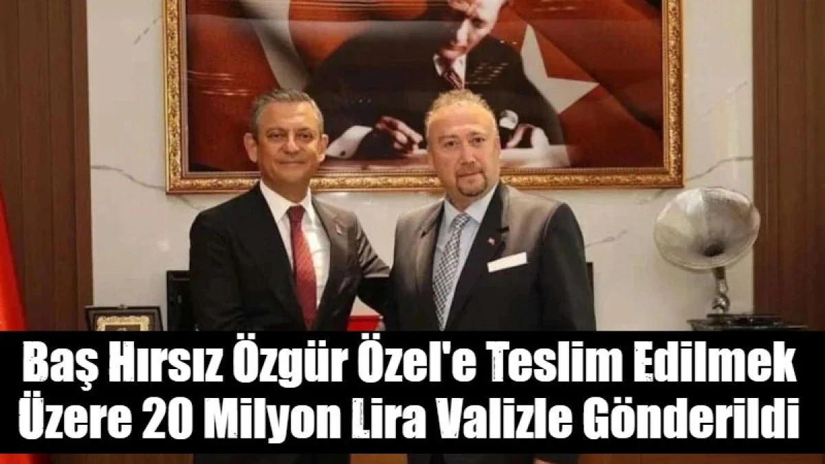  Baş Hırsız &Ouml;zg&uuml;r &Ouml;zel'e Teslim Edilmek &Uuml;zere 20 Milyon Lira Valizle G&ouml;nderildi