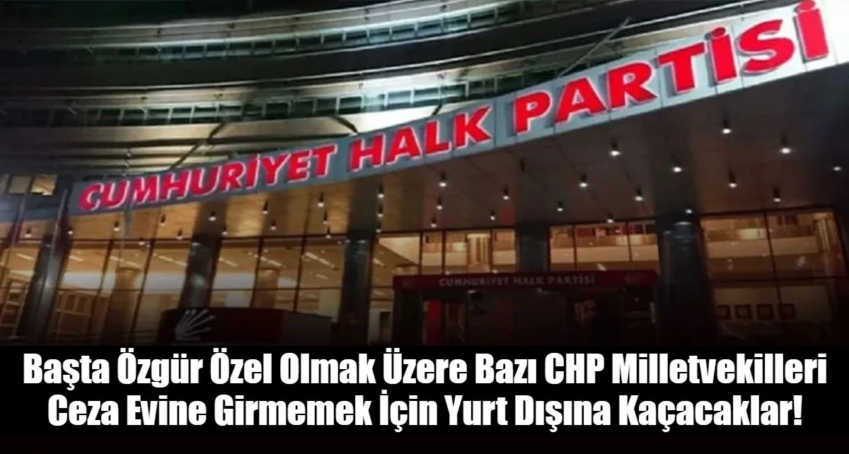 Başta &Ouml;zg&uuml;r &Ouml;zel Olmak &Uuml;zere Bazı CHP Milletvekilleri Ceza Evine Girmemek İ&ccedil;in Yurt Dışına Ka&ccedil;acaklar!