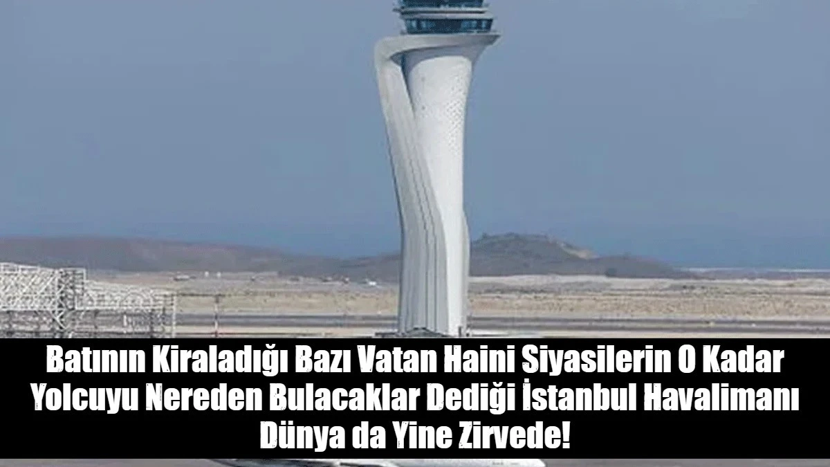 Batının Kiraladığı Bazı Vatan Haini Siyasilerin O Kadar Yolcuyu Nereden Bulacaklar Dediği İstanbul Havalimanı D&uuml;nya da Yine Zirvede!