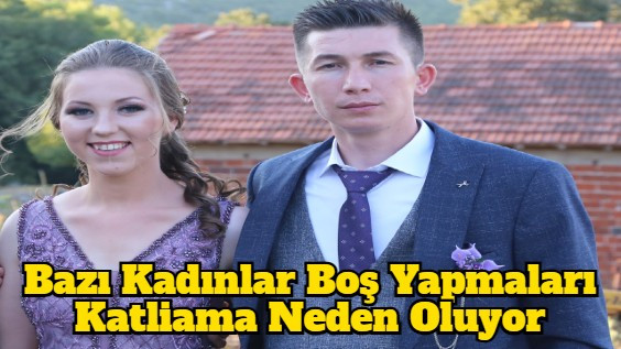 Bazı Kadınlar Boş Yapmaları Katliama Neden Oluyor