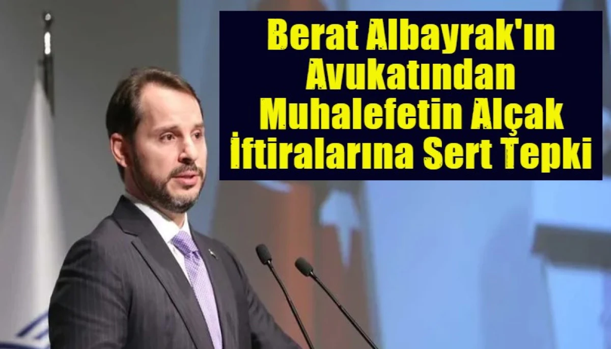 Berat Albayrak'ın Avukatından Muhalefetin Al&ccedil;ak İftiralarına Sert Tepki