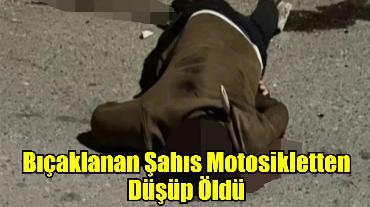 Bıçaklanan Şahıs Motosikletten Düşüp Öldü