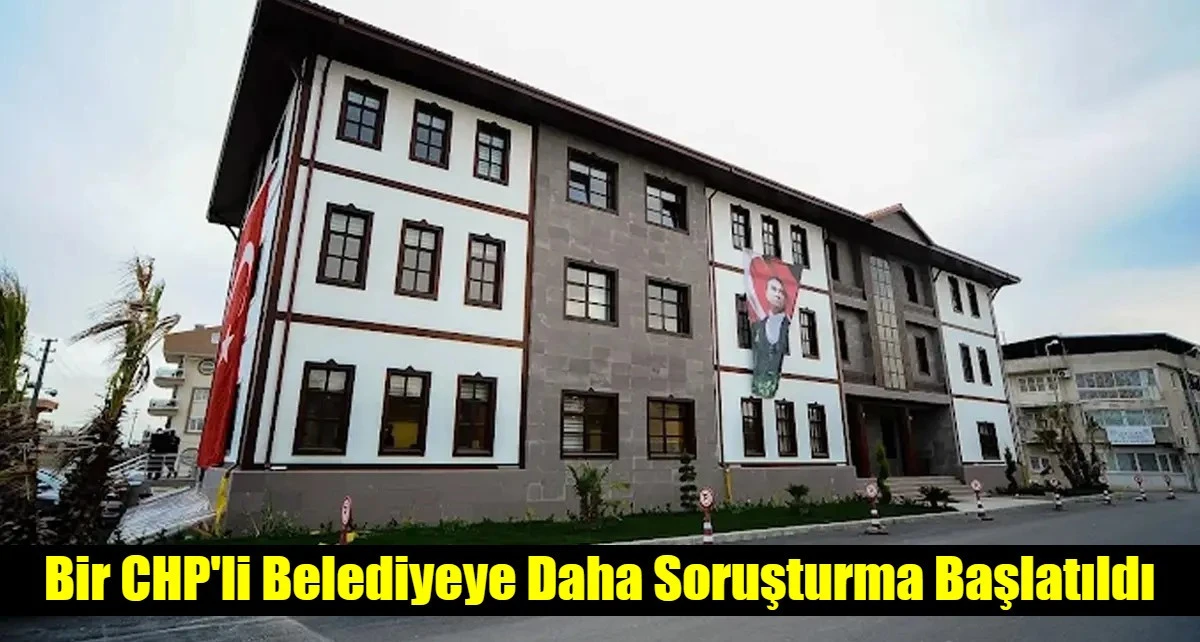 Bir CHP'li Belediyeye Daha Soruşturma Başlatıldı